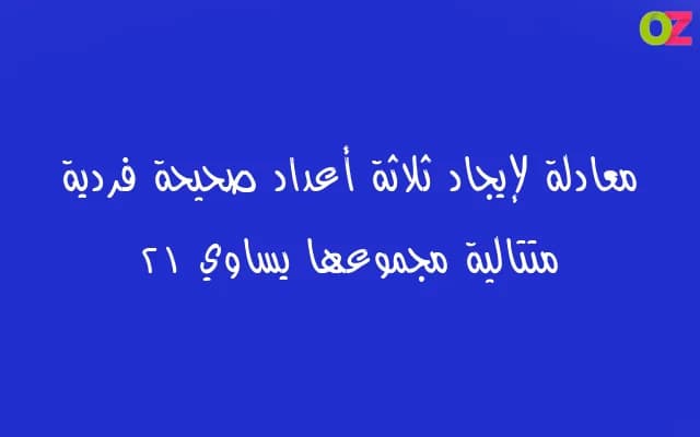 اكتب معادلة لإيجاد ثلاثة أعداد صحيحة فردية متتالية مجموعها يساوي ٢١