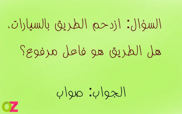 ازدحم الطريق بالسيارات، هل الطريق هو فاعل مرفوع؟
