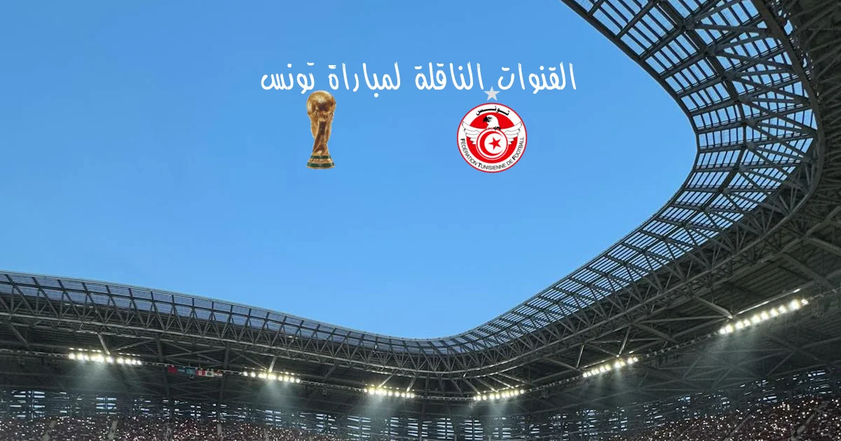 القنوات الناقلة لمباراة تونس اليوم ضمن كأس العالم